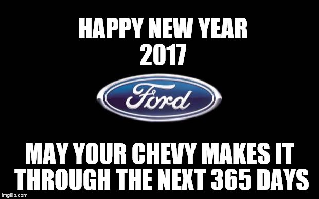 This Happy New Year meme says it all..... | HAPPY NEW YEAR; 2017; MAY YOUR CHEVY MAKES IT THROUGH THE NEXT 365 DAYS | image tagged in ford,memes,cars,chevy sucks,ford vs chevy,ford truck | made w/ Imgflip meme maker