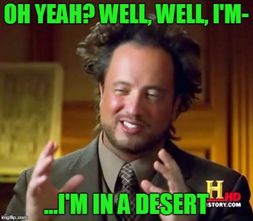 Ancient Aliens Meme | OH YEAH? WELL, WELL, I'M- ...I'M IN A DESERT | image tagged in memes,ancient aliens | made w/ Imgflip meme maker