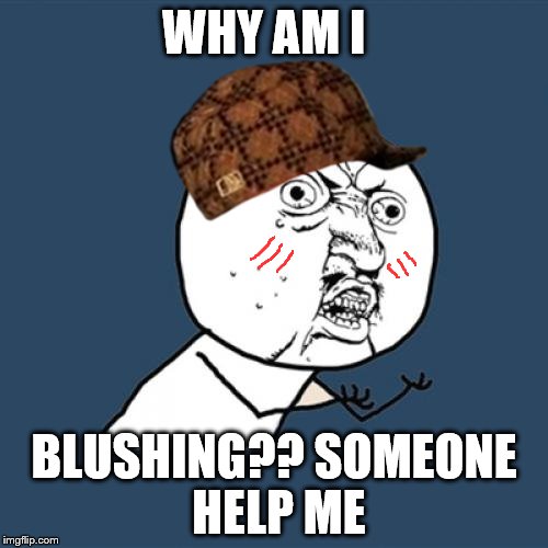 Y U No | WHY AM I; BLUSHING?? SOMEONE HELP ME | image tagged in memes,y u no,scumbag | made w/ Imgflip meme maker