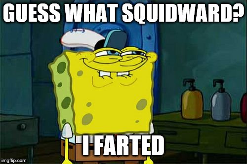 Don't You Squidward | GUESS WHAT SQUIDWARD? I FARTED | image tagged in memes,dont you squidward | made w/ Imgflip meme maker