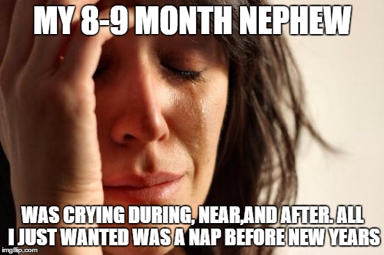First World Problems Meme | MY 8-9 MONTH NEPHEW; WAS CRYING DURING, NEAR,AND AFTER. ALL I JUST WANTED WAS A NAP BEFORE NEW YEARS | image tagged in memes,first world problems | made w/ Imgflip meme maker