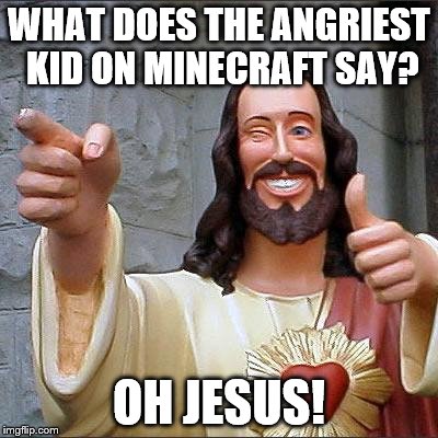 Buddy Christ Meme | WHAT DOES THE ANGRIEST KID ON MINECRAFT SAY? OH JESUS! | image tagged in memes,buddy christ | made w/ Imgflip meme maker