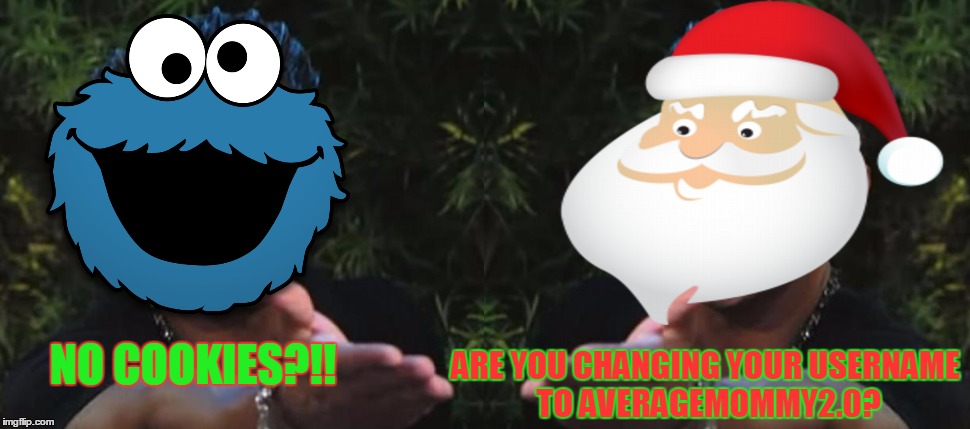 NO COOKIES?!! ARE YOU CHANGING YOUR USERNAME TO AVERAGEMOMMY2.0? | made w/ Imgflip meme maker