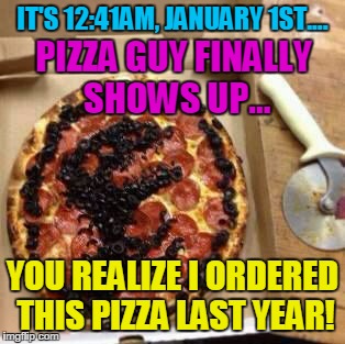 Jurassic pizza | IT'S 12:41AM, JANUARY 1ST.... PIZZA GUY FINALLY SHOWS UP... YOU REALIZE I ORDERED THIS PIZZA LAST YEAR! | image tagged in jurassic pizza | made w/ Imgflip meme maker