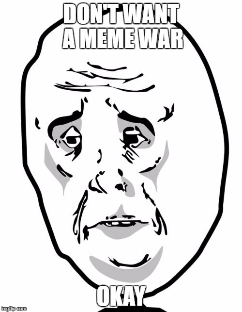 Okay Guy Rage Face 2 | DON'T WANT A MEME WAR; OKAY | image tagged in memes,okay guy rage face2 | made w/ Imgflip meme maker