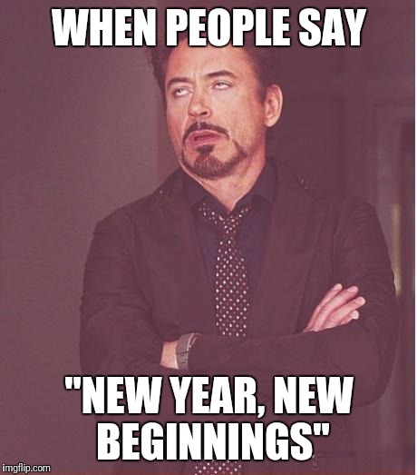 Face You Make Robert Downey Jr | WHEN PEOPLE SAY; "NEW YEAR, NEW BEGINNINGS" | image tagged in memes,face you make robert downey jr | made w/ Imgflip meme maker