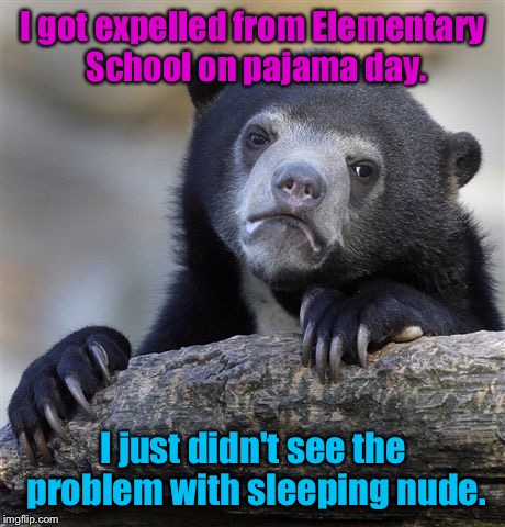 Confession Bear Meme | I got expelled from Elementary School on pajama day. I just didn't see the problem with sleeping nude. | image tagged in memes,confession bear,oc,cvs,walgreens | made w/ Imgflip meme maker