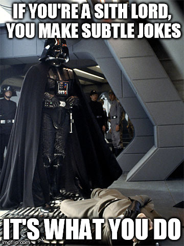 Apology accepted, Captain Needa. | IF YOU'RE A SITH LORD, YOU MAKE SUBTLE JOKES; IT'S WHAT YOU DO | image tagged in darth vader,star wars,dry humor,geico | made w/ Imgflip meme maker
