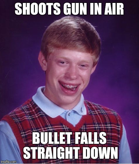 Bad Luck Brian Meme | SHOOTS GUN IN AIR BULLET FALLS STRAIGHT DOWN | image tagged in memes,bad luck brian | made w/ Imgflip meme maker
