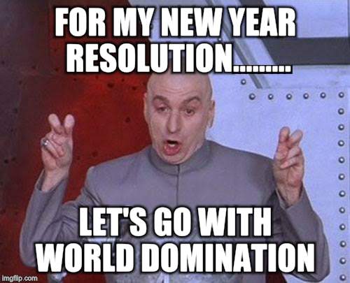 New year resolution  | FOR MY NEW YEAR RESOLUTION......... LET'S GO WITH WORLD DOMINATION | image tagged in memes,dr evil laser | made w/ Imgflip meme maker