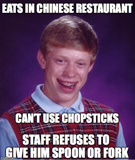 Bad Luck Brian Meme | EATS IN CHINESE RESTAURANT CAN’T USE CHOPSTICKS STAFF REFUSES TO GIVE HIM SPOON OR FORK | image tagged in memes,bad luck brian | made w/ Imgflip meme maker