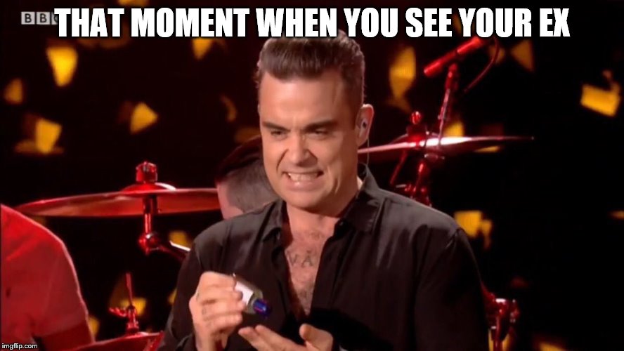 THAT MOMENT WHEN YOU SEE YOUR EX | image tagged in 2017,robbie williams,bbc,london,new year,new years eve | made w/ Imgflip meme maker