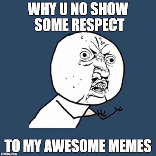 Y U No Meme | WHY U NO SHOW SOME RESPECT; TO MY AWESOME MEMES | image tagged in memes,y u no | made w/ Imgflip meme maker