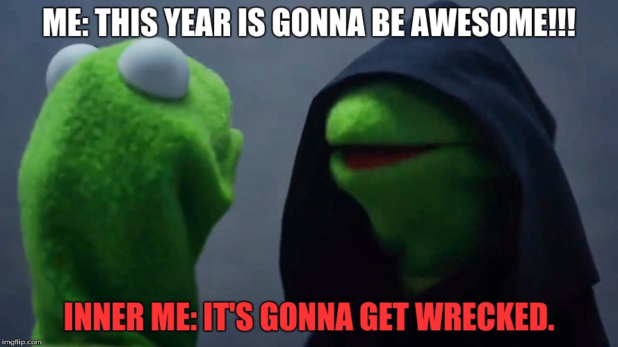 Kermit Inner Me | ME: THIS YEAR IS GONNA BE AWESOME!!! INNER ME: IT'S GONNA GET WRECKED. | image tagged in kermit inner me | made w/ Imgflip meme maker