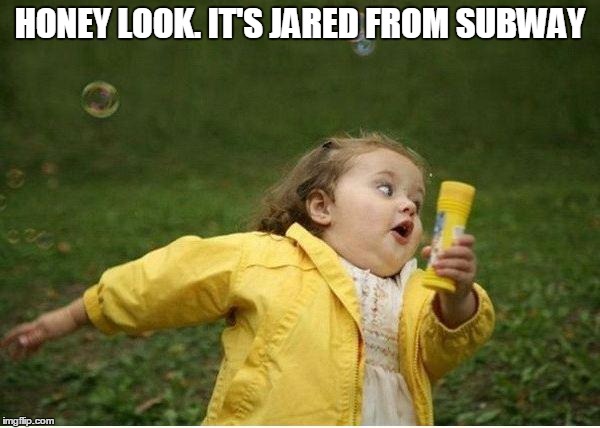 Chubby Bubbles Girl | HONEY LOOK. IT'S JARED FROM SUBWAY | image tagged in memes,subway,jared from subway | made w/ Imgflip meme maker
