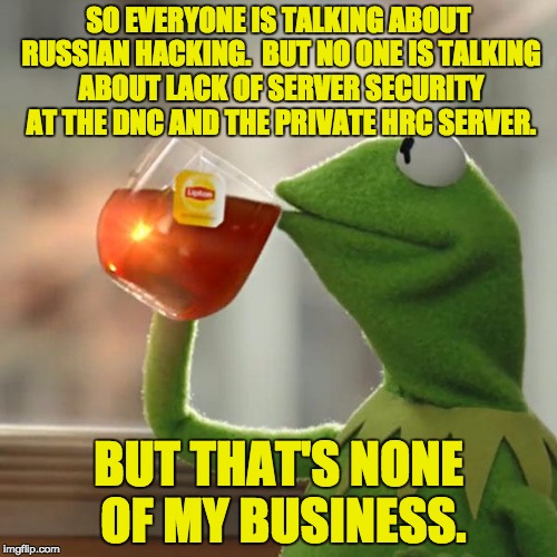 But That's None Of My Business Meme | SO EVERYONE IS TALKING ABOUT RUSSIAN HACKING.  BUT NO ONE IS TALKING ABOUT LACK OF SERVER SECURITY AT THE DNC AND THE PRIVATE HRC SERVER. BUT THAT'S NONE OF MY BUSINESS. | image tagged in memes,but thats none of my business,kermit the frog | made w/ Imgflip meme maker
