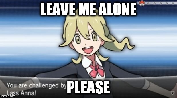 Leave me alone | LEAVE ME ALONE; PLEASE | image tagged in annoying,go away | made w/ Imgflip meme maker