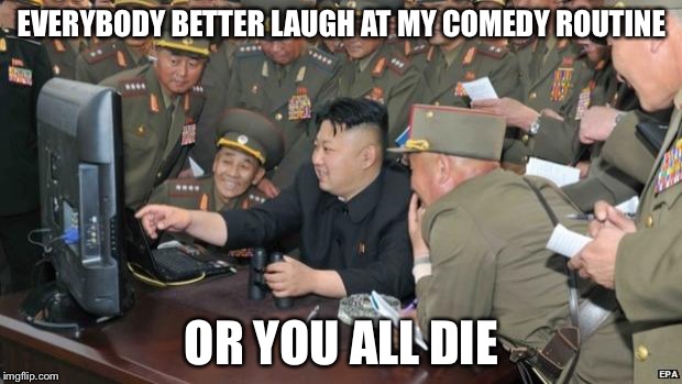 Kim's comedy hour "to keep his people happy" | EVERYBODY BETTER LAUGH AT MY COMEDY ROUTINE; OR YOU ALL DIE | image tagged in north koreans discover lolcats | made w/ Imgflip meme maker