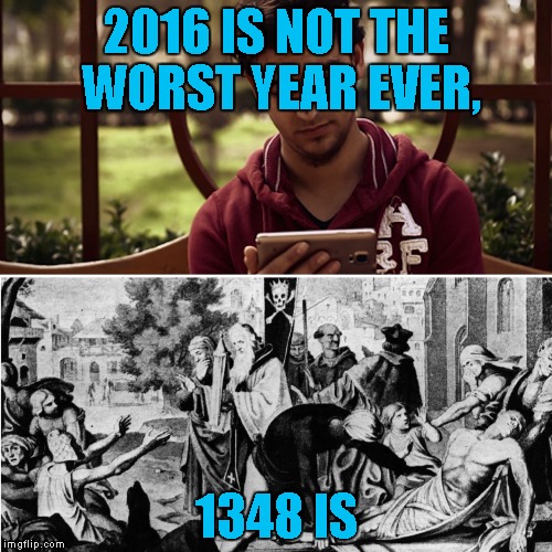 2016 sucks | 2016 IS NOT THE WORST YEAR EVER, 1348 IS | image tagged in 2016 sucks | made w/ Imgflip meme maker