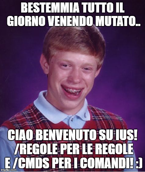 Bad Luck Brian Meme | BESTEMMIA TUTTO IL GIORNO VENENDO MUTATO.. CIAO BENVENUTO SU IUS! /REGOLE PER LE REGOLE E /CMDS PER I COMANDI! :) | image tagged in memes,bad luck brian | made w/ Imgflip meme maker