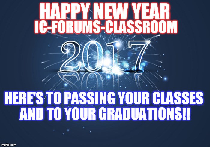 HAPPY NEW YEAR; IC-FORUMS-CLASSROOM; HERE'S TO PASSING YOUR CLASSES AND TO YOUR GRADUATIONS!! | made w/ Imgflip meme maker