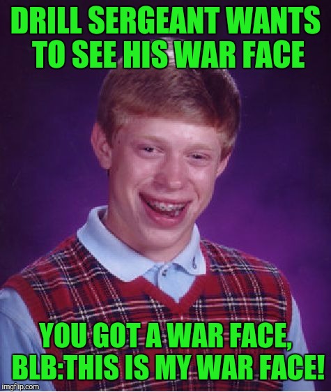 Bad Luck Brian Meme | DRILL SERGEANT WANTS TO SEE HIS WAR FACE; YOU GOT A WAR FACE, BLB:THIS IS MY WAR FACE! | image tagged in memes,bad luck brian | made w/ Imgflip meme maker
