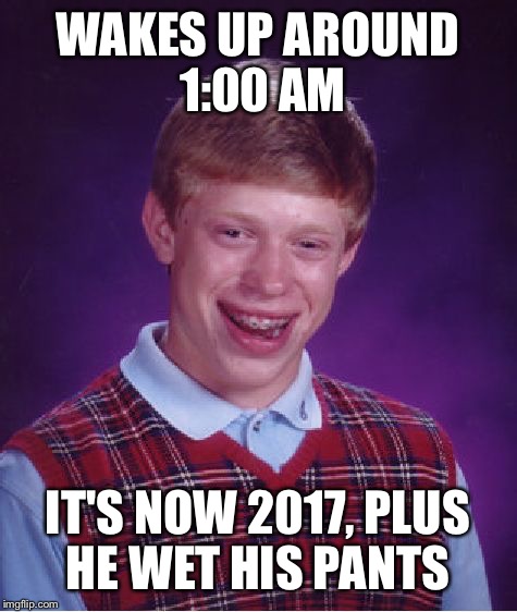 Bad Luck Brian Meme | WAKES UP AROUND 1:00 AM IT'S NOW 2017, PLUS HE WET HIS PANTS | image tagged in memes,bad luck brian | made w/ Imgflip meme maker