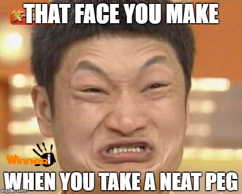 Impossibru Guy Original Meme | THAT FACE YOU MAKE; WHEN YOU TAKE A NEAT PEG | image tagged in memes,impossibru guy original | made w/ Imgflip meme maker