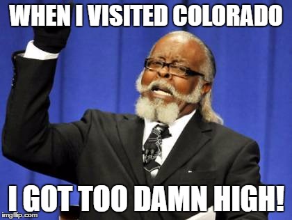 Too Damn High | WHEN I VISITED COLORADO; I GOT TOO DAMN HIGH! | image tagged in memes,too damn high | made w/ Imgflip meme maker