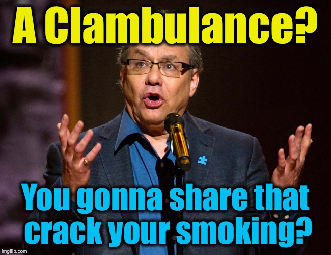 A Clambulance? You gonna share that crack your smoking? | made w/ Imgflip meme maker