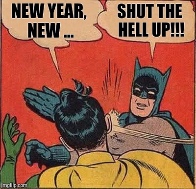 Batman Slapping Robin Meme | NEW YEAR, NEW ... SHUT THE HELL UP!!! | image tagged in memes,batman slapping robin | made w/ Imgflip meme maker
