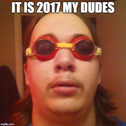Ayy, Happy NEw Year guys 2017!!1 | IT IS 2017 MY DUDES | image tagged in it is what it is | made w/ Imgflip meme maker