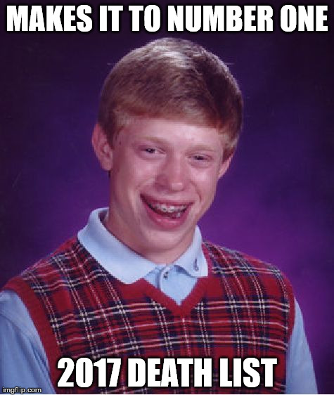 Bad Luck Brian Meme | MAKES IT TO NUMBER ONE; 2017 DEATH LIST | image tagged in memes,bad luck brian | made w/ Imgflip meme maker