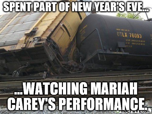 Can anyone else say "train wreck" ? | SPENT PART OF NEW YEAR'S EVE... ...WATCHING MARIAH CAREY'S PERFORMANCE. | image tagged in mariah carey | made w/ Imgflip meme maker