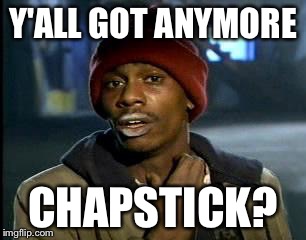 Y'all Got Any More Of That Meme | Y'ALL GOT ANYMORE; CHAPSTICK? | image tagged in memes,yall got any more of | made w/ Imgflip meme maker