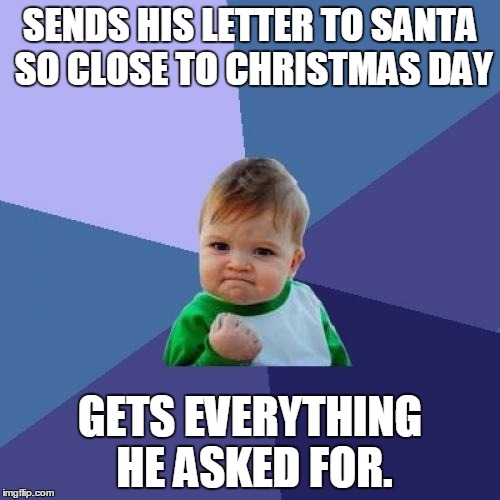 Christmas Success | SENDS HIS LETTER TO SANTA SO CLOSE TO CHRISTMAS DAY; GETS EVERYTHING HE ASKED FOR. | image tagged in memes,success kid | made w/ Imgflip meme maker