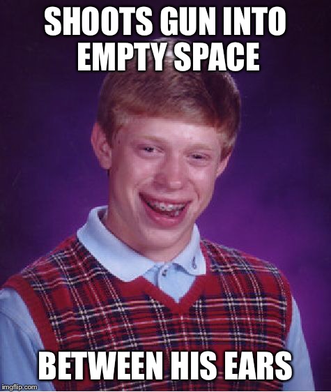 Bad Luck Brian Meme | SHOOTS GUN INTO EMPTY SPACE BETWEEN HIS EARS | image tagged in memes,bad luck brian | made w/ Imgflip meme maker