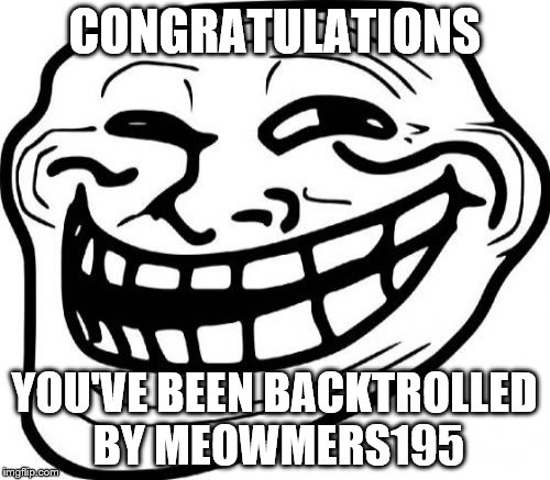 CONGRATULATIONS YOU'VE BEEN BACKTROLLED BY MEOWMERS195 | made w/ Imgflip meme maker