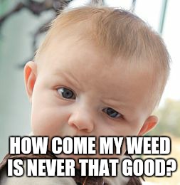 Skeptical Baby Meme | HOW COME MY WEED IS NEVER THAT GOOD? | image tagged in memes,skeptical baby | made w/ Imgflip meme maker