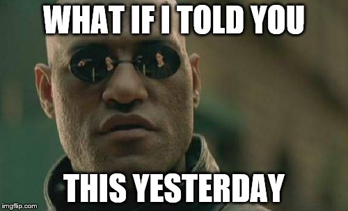 Matrix Morpheus Meme | WHAT IF I TOLD YOU; THIS YESTERDAY | image tagged in memes,matrix morpheus | made w/ Imgflip meme maker