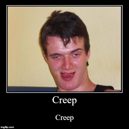 Creep | Creep | Creep | image tagged in funny,demotivationals,creepy | made w/ Imgflip demotivational maker