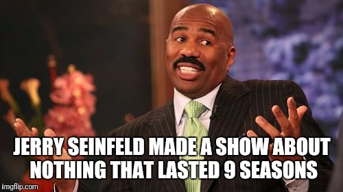 JERRY SEINFELD MADE A SHOW ABOUT NOTHING THAT LASTED 9 SEASONS | image tagged in memes,steve harvey | made w/ Imgflip meme maker