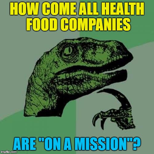 You carry on with your mission. I'll carry on eating what I always do... :)  | HOW COME ALL HEALTH FOOD COMPANIES; ARE "ON A MISSION"? | image tagged in memes,philosoraptor,health food,on a mission,food | made w/ Imgflip meme maker