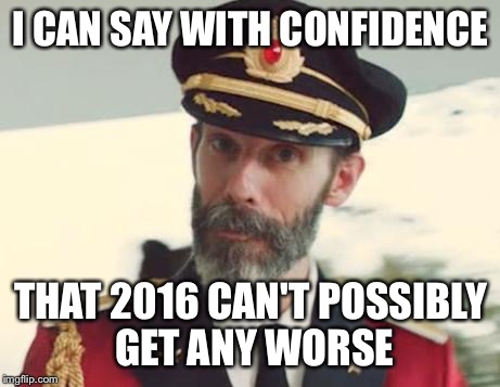 Captain Obvious | I CAN SAY WITH CONFIDENCE; THAT 2016 CAN'T POSSIBLY GET ANY WORSE | image tagged in captain obvious,memes,2016,2017,new years | made w/ Imgflip meme maker
