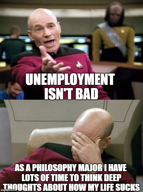Captain Picard BA | UNEMPLOYMENT ISN'T BAD; AS A PHILOSOPHY MAJOR I HAVE LOTS OF TIME TO THINK DEEP THOUGHTS ABOUT HOW MY LIFE SUCKS | image tagged in memes,unemployment,captain picard facepalm,captain picard,philosophy | made w/ Imgflip meme maker