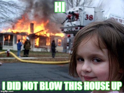 Disaster Girl | HI; I DID NOT BLOW THIS HOUSE UP | image tagged in memes,disaster girl | made w/ Imgflip meme maker