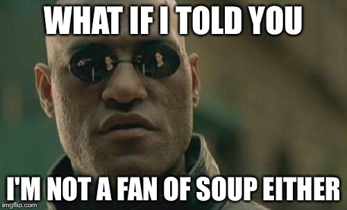 Matrix Morpheus Meme | WHAT IF I TOLD YOU I'M NOT A FAN OF SOUP EITHER | image tagged in memes,matrix morpheus | made w/ Imgflip meme maker