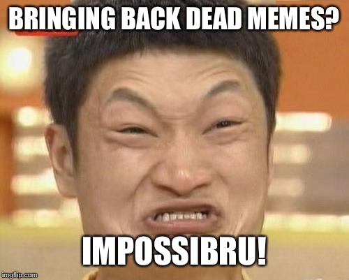 Thought I'd give a dead meme a little love | BRINGING BACK DEAD MEMES? IMPOSSIBRU! | image tagged in memes,impossibru guy original,impossibru,impossible,dead meme,dead memes | made w/ Imgflip meme maker