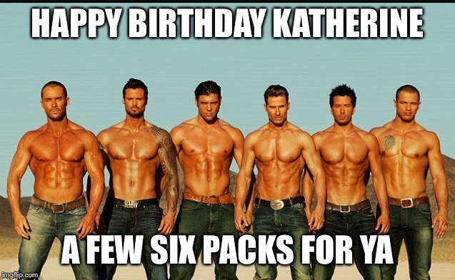 HappyBirthday | HAPPY BIRTHDAY KATHERINE; A FEW SIX PACKS FOR YA | image tagged in happybirthday | made w/ Imgflip meme maker