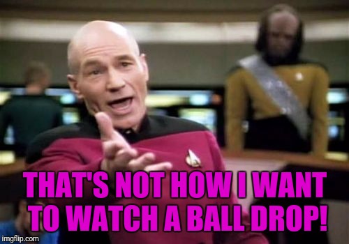 Picard Wtf Meme | THAT'S NOT HOW I WANT TO WATCH A BALL DROP! | image tagged in memes,picard wtf | made w/ Imgflip meme maker